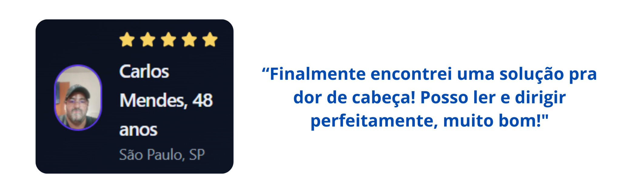 “Finalmente encontrei uma solução pra dor de cabeça! Posso ler e dirigir perfeitamente, muito bom!